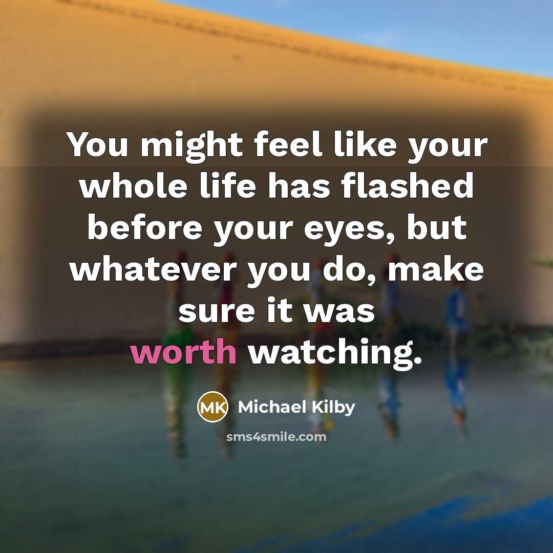 “You might feel like your whole life has flashed before…” quote by Michael Kilby
