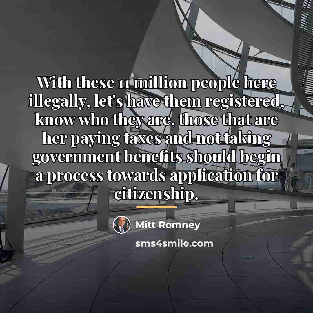“With these 11 million people here illegally, let's have them…” quote by Mitt Romney