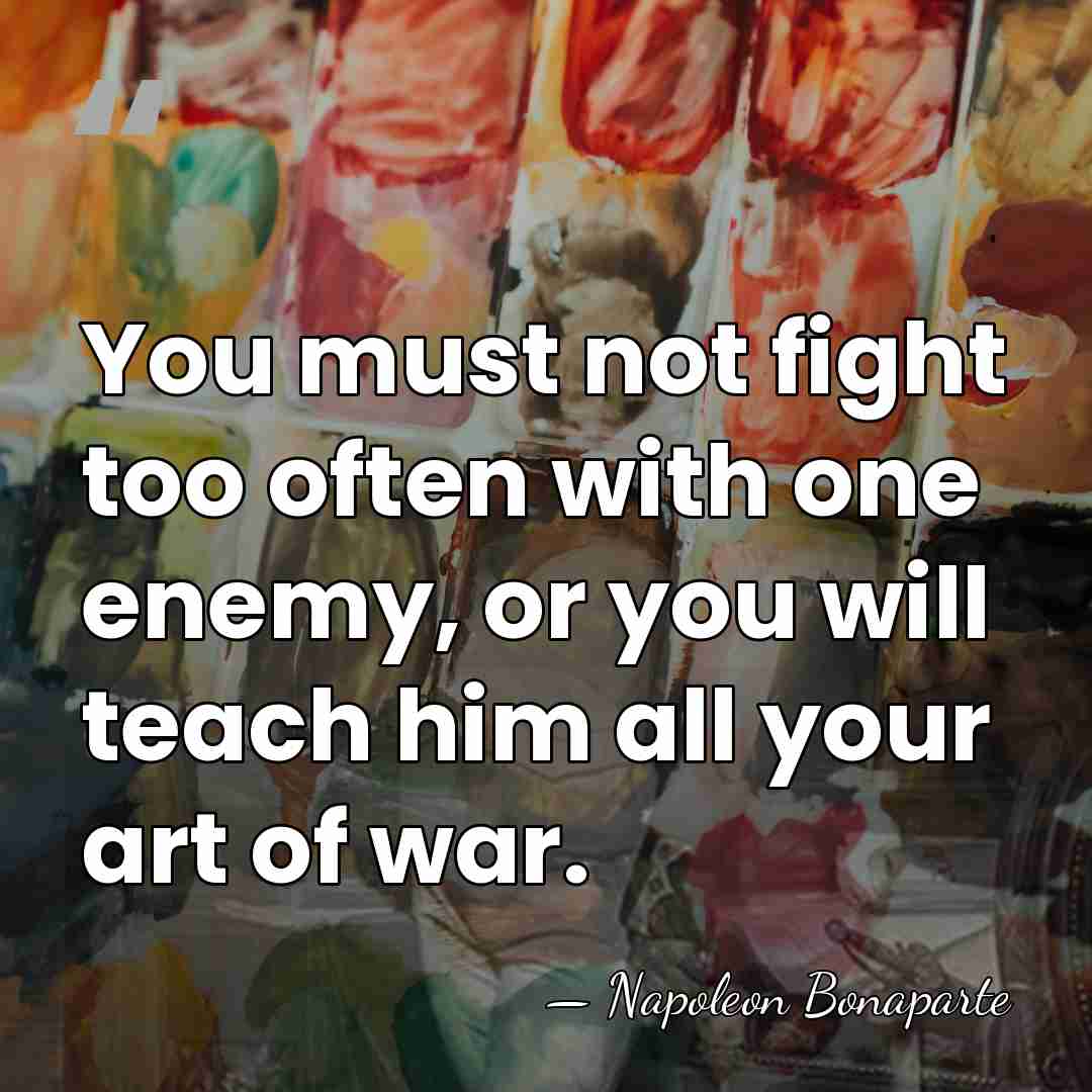 You must not fight too often with one enemy, or you will&hellip; - Napoleon Bonaparte