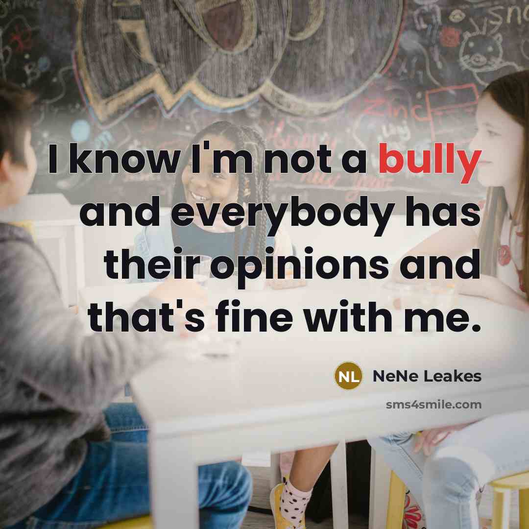 “I know I'm not a bully and everybody has their…” quote by NeNe Leakes