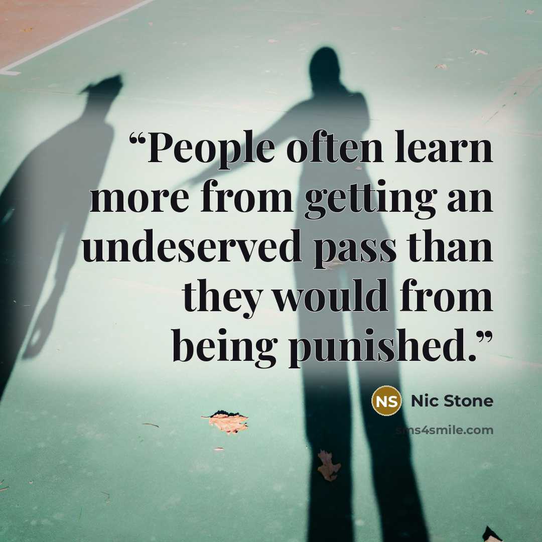 “People often learn more from getting an undeserved pass than they would from being punished.” quote by Nic Stone