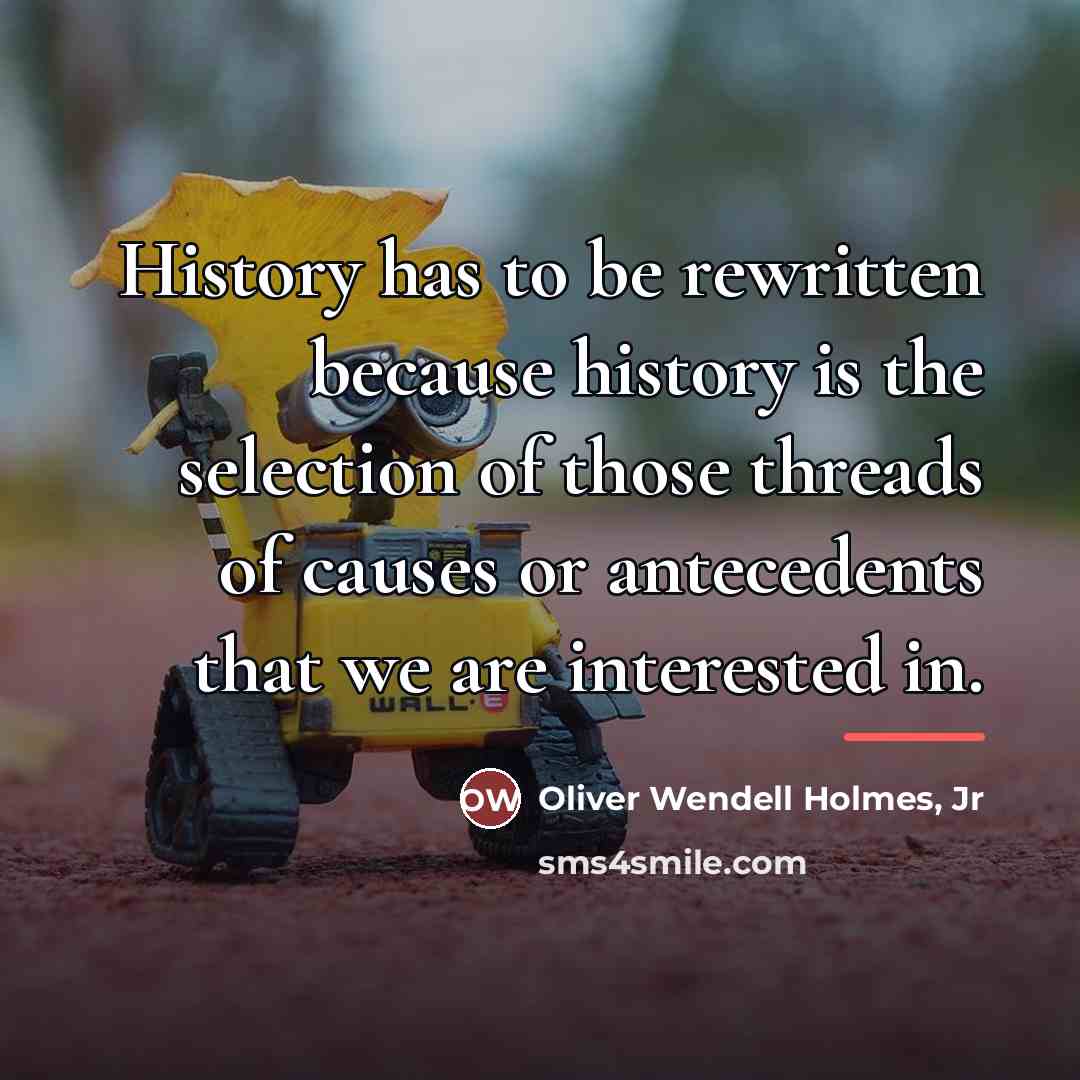 “History has to be rewritten because history is the selection…” quote by Oliver Wendell Holmes, Jr