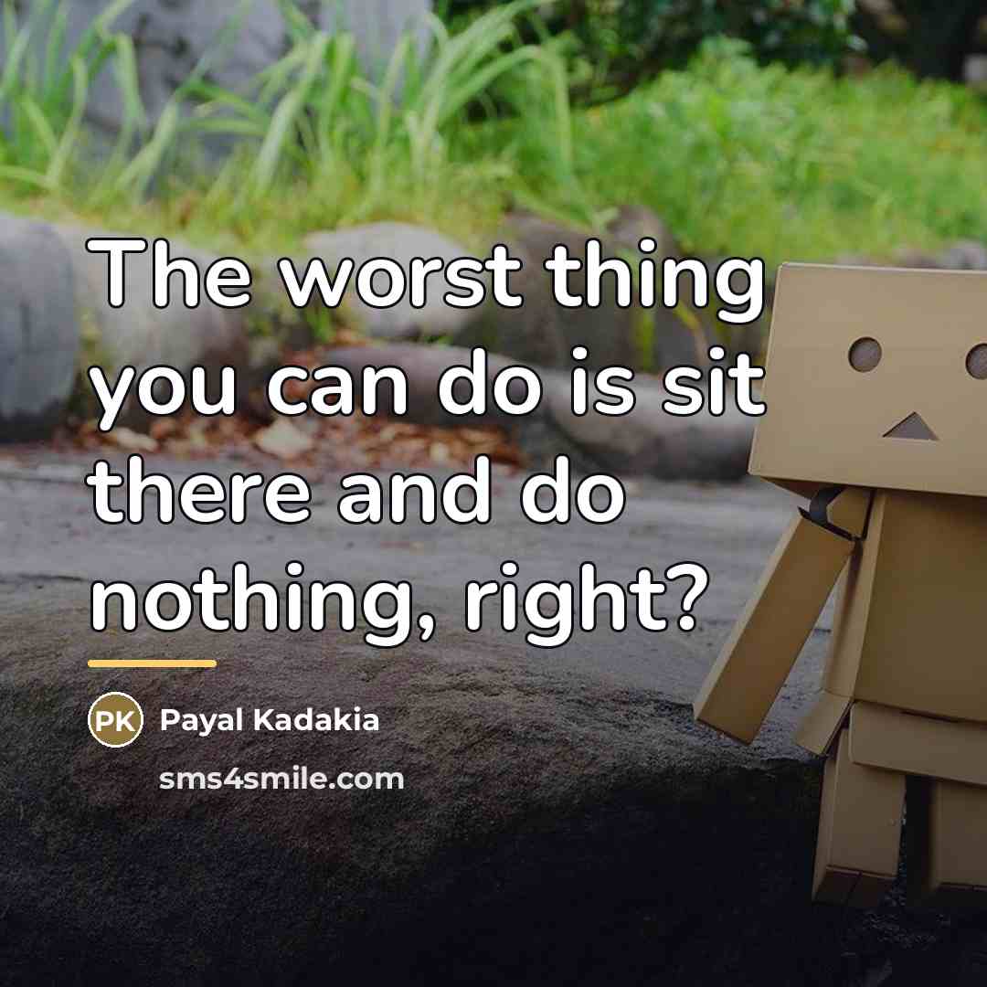 “The worst thing you can do is sit there and…” quote by Payal Kadakia