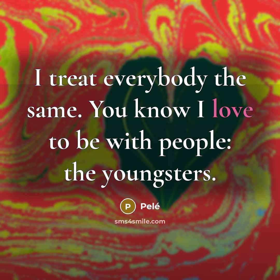 “I treat everybody the same. You know I love to…” quote by Pele