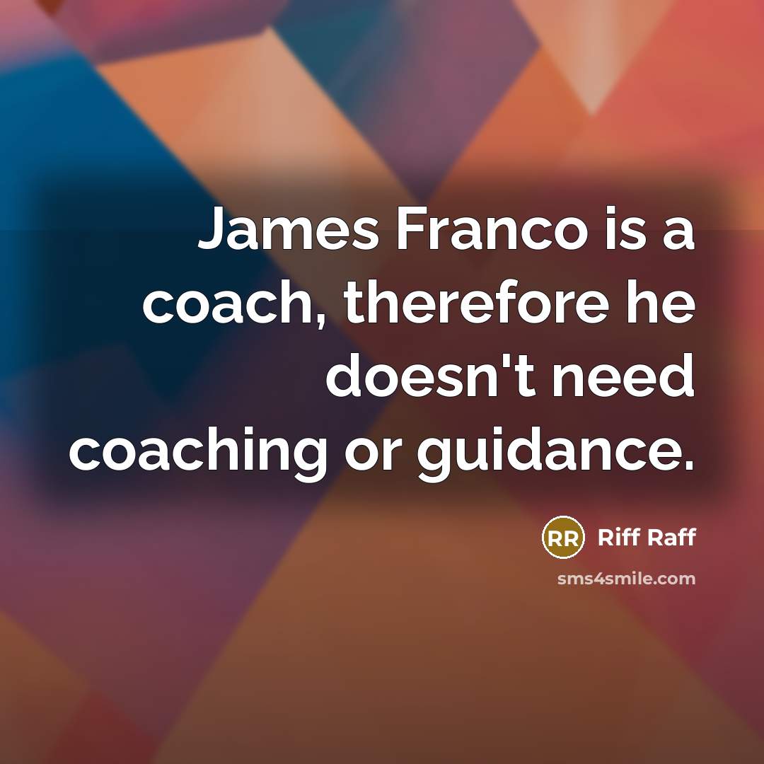 “James Franco is a coach, therefore he doesn't need coaching…” quote by Riff Raff