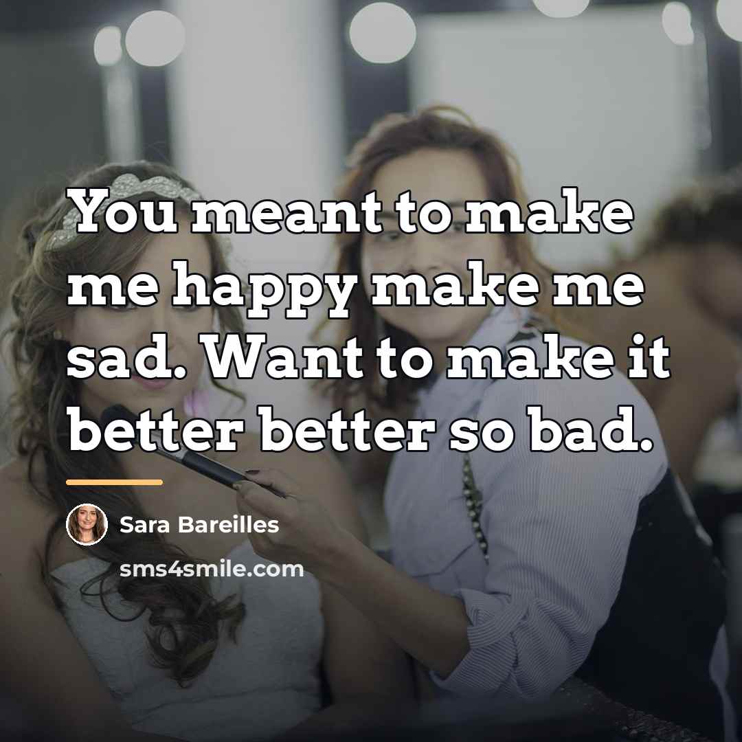 “You meant to make me happy make me sad. Want…” quote by Sara Bareilles
