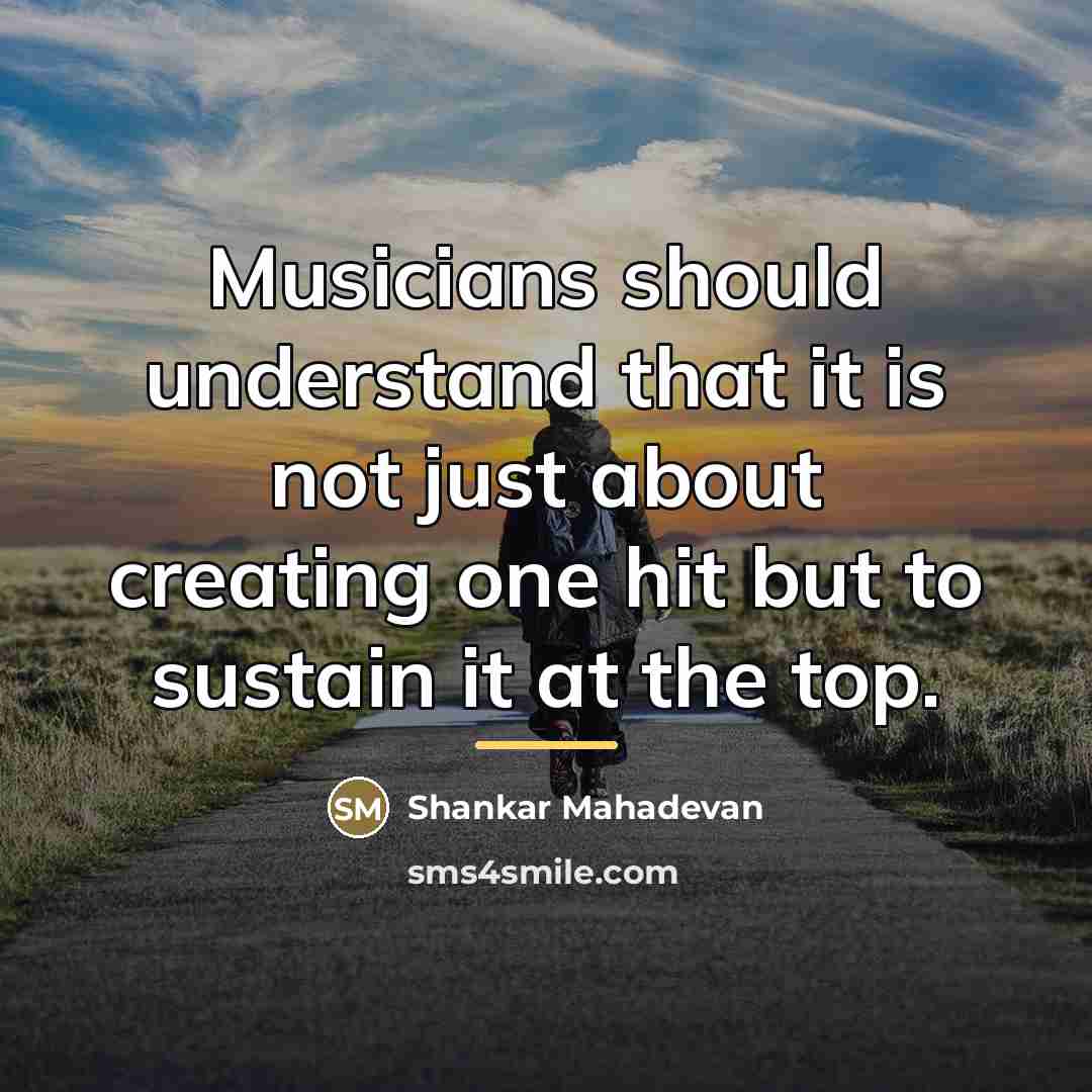 “Musicians should understand that it is not just about creating…” quote by Shankar Mahadevan