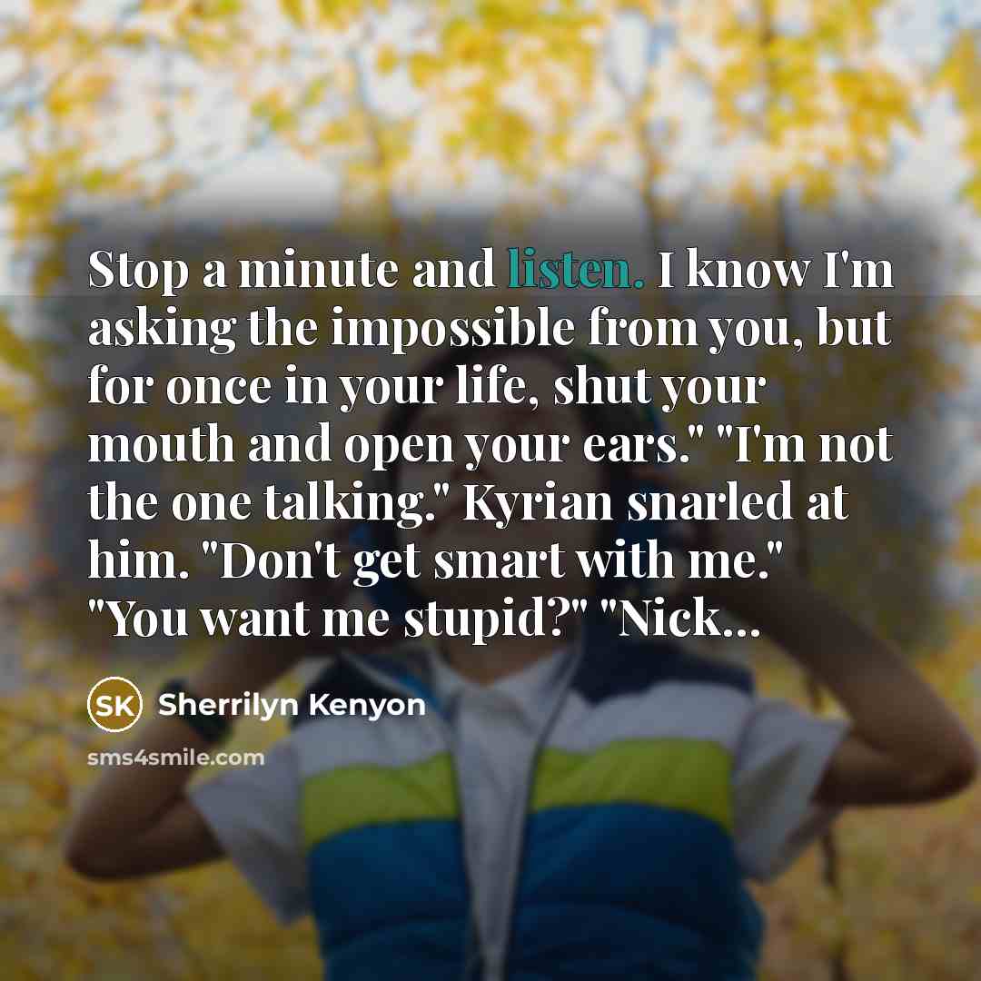 “Stop a minute and listen. I know I'm asking the…” quote by Sherrilyn Kenyon
