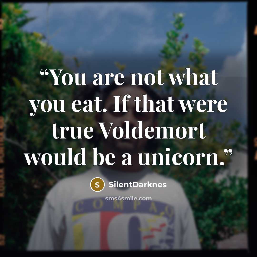 “You are not what you eat. If that were true Voldemort would be a unicorn.” quote by SilentDarknes