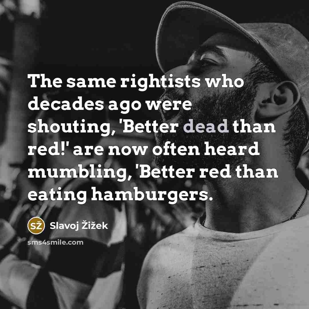 “The same rightists who decades ago were shouting, 'Better dead…” quote by Slavoj Žižek