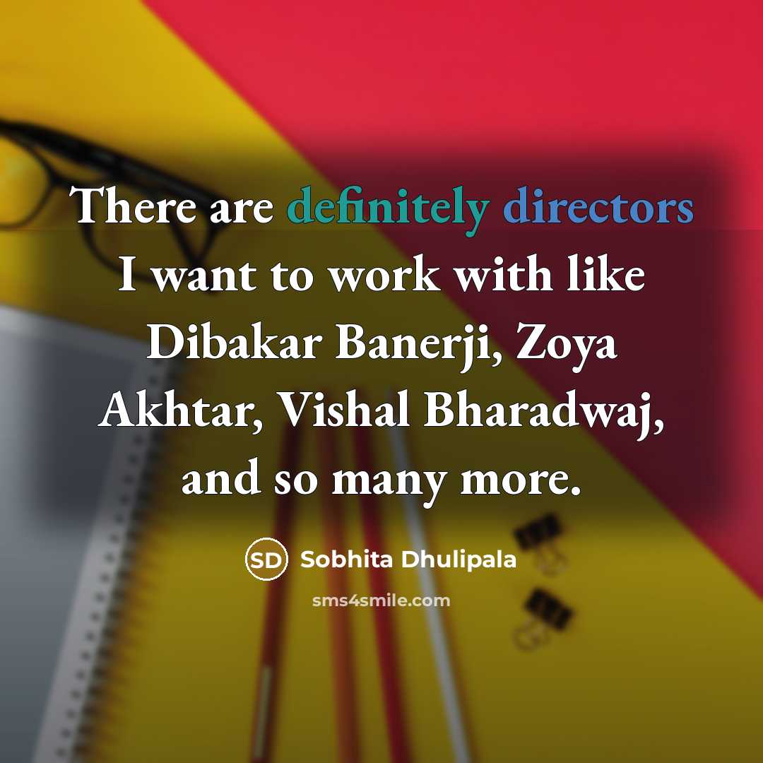 “There are definitely directors I want to work with like Dibakar Banerji, Zoya Akhtar, Vishal Bharadwaj, and so many more.” quote by Sobhita Dhulipala