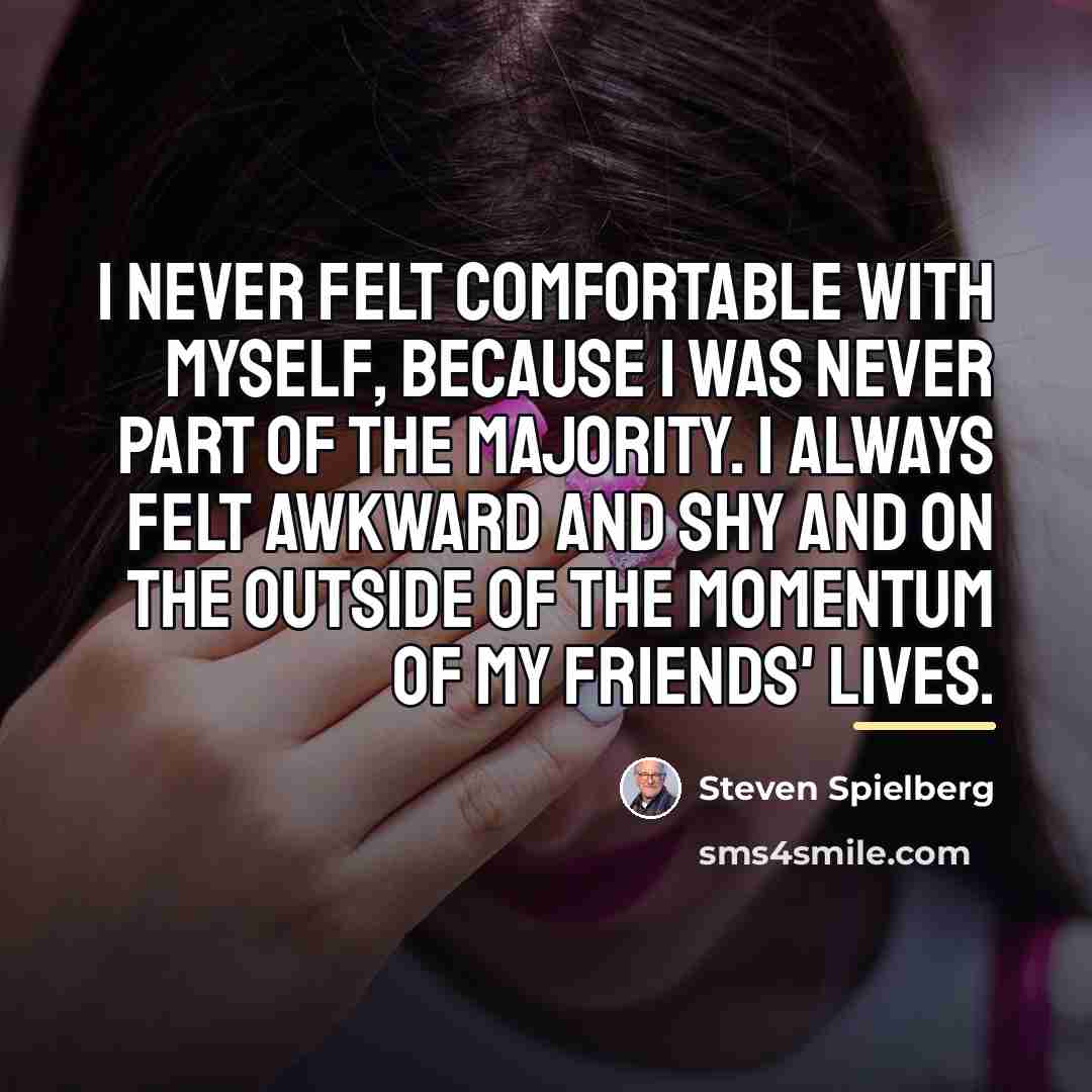“I never felt comfortable with myself, because I was never…” quote by Steven Spielberg