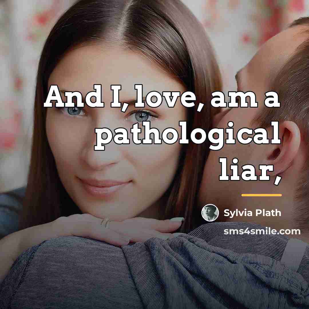 “And I, love, am a pathological liar,…” quote by Sylvia Plath
