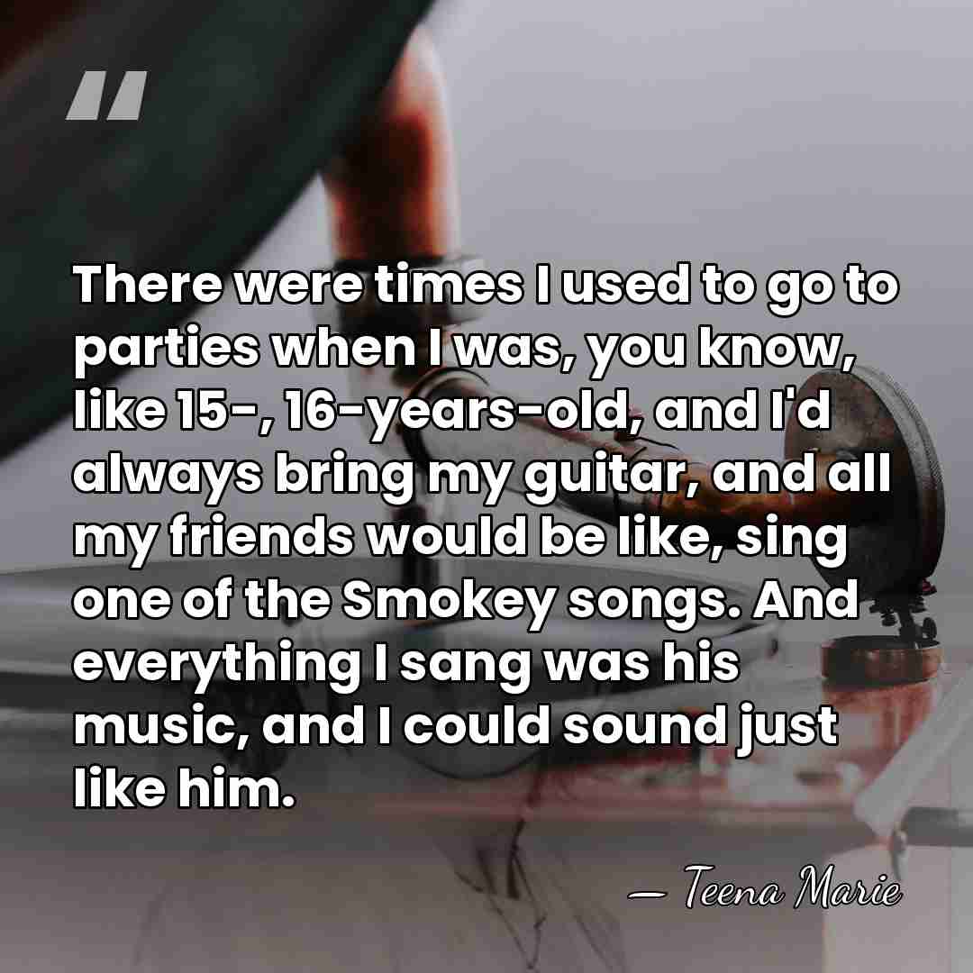 There were times I used to go to parties when I was,&hellip; - Teena Marie