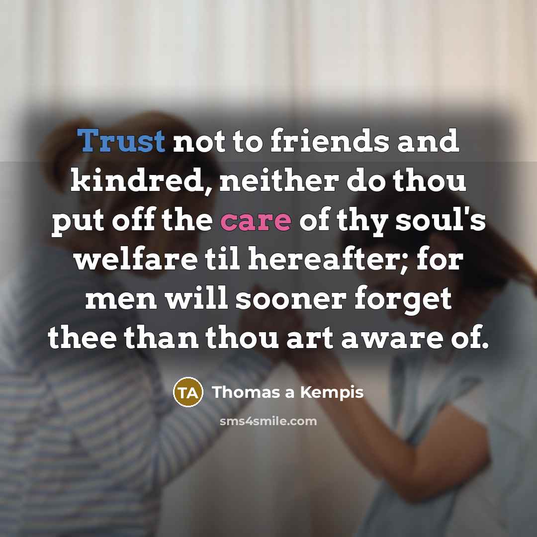 “Trust not to friends and kindred, neither do thou put…” quote by Thomas a Kempis