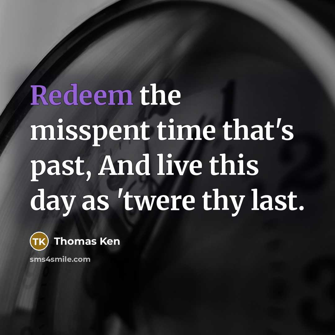 “Redeem the misspent time that's past, And live this day…” quote by Thomas Ken