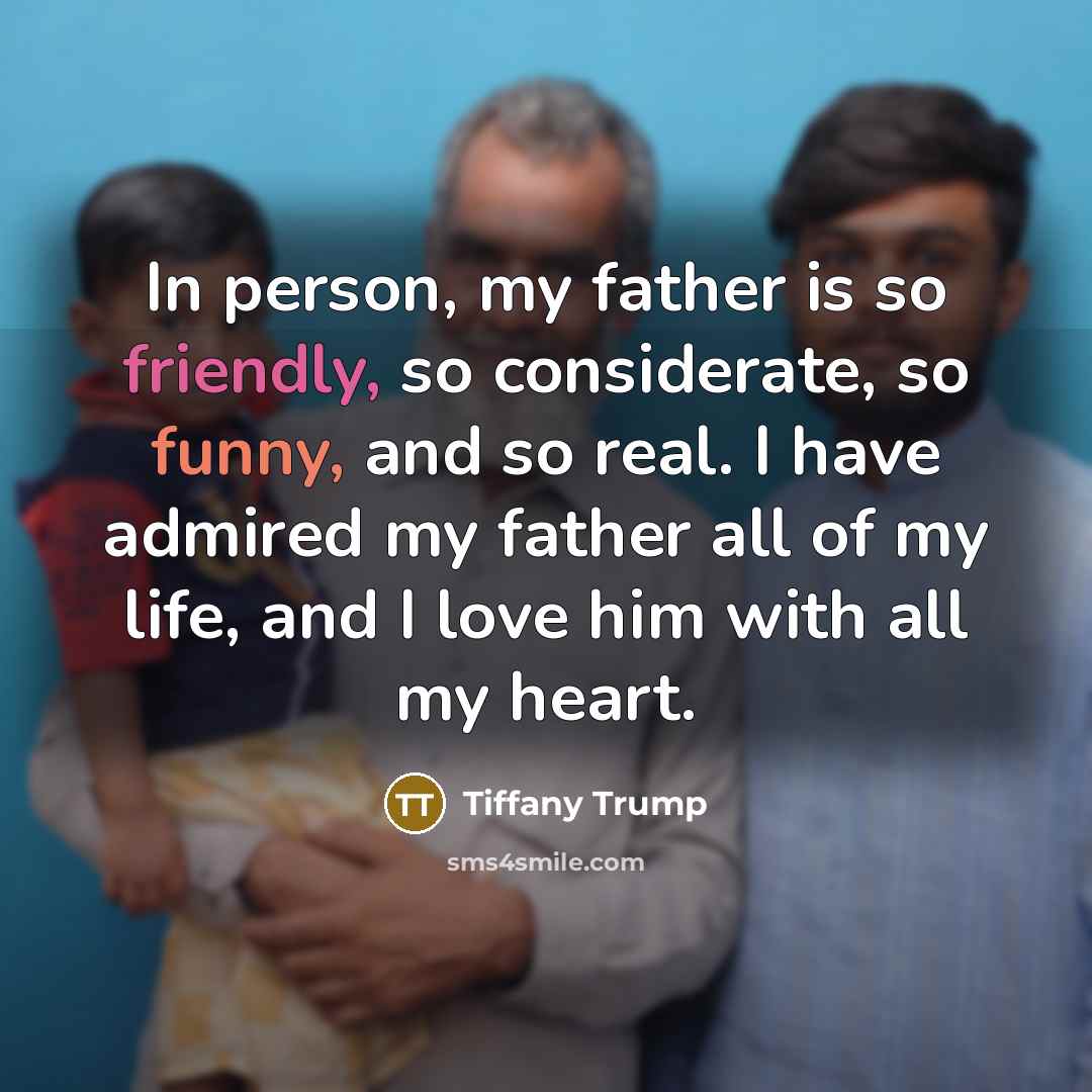 “In person, my father is so friendly, so considerate, so…” quote by Tiffany Trump
