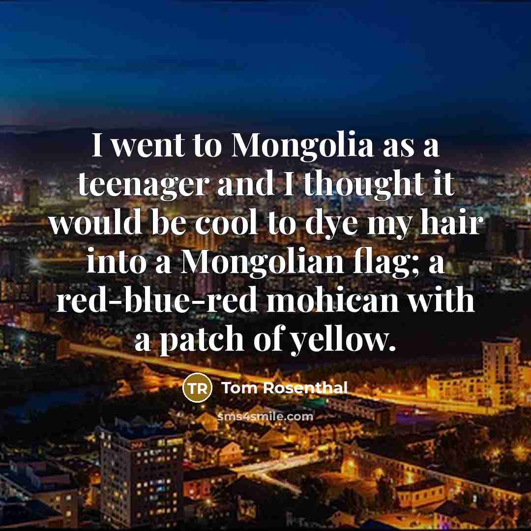 “I went to Mongolia as a teenager and I thought…” quote by Tom Rosenthal