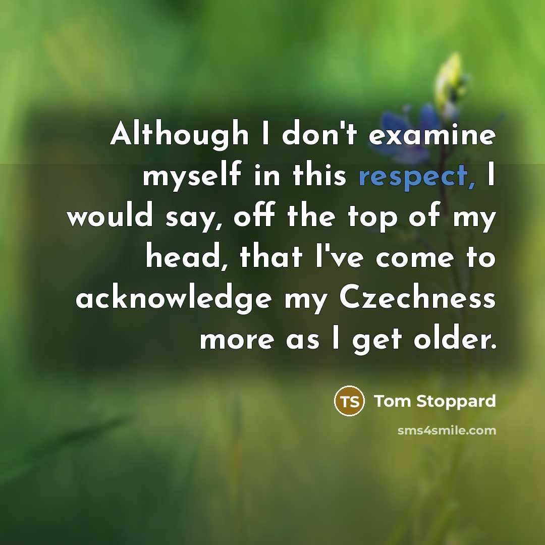“Although I don't examine myself in this respect, I would…” quote by Tom Stoppard