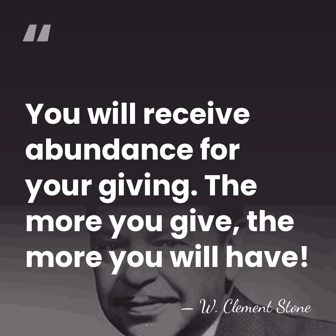 You will receive abundance for your giving. The more you give, the&hellip; - W. Clement Stone