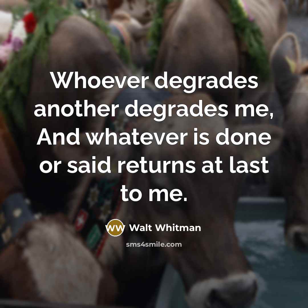 “Whoever degrades another degrades me, And whatever is done or…” quote by Walt Whitman