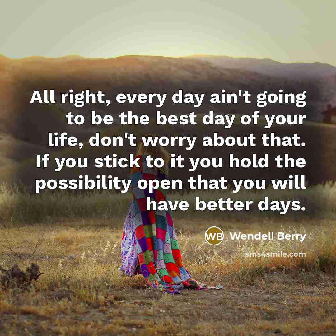 “All right, every day ain't going to be the best…” quote by Wendell Berry