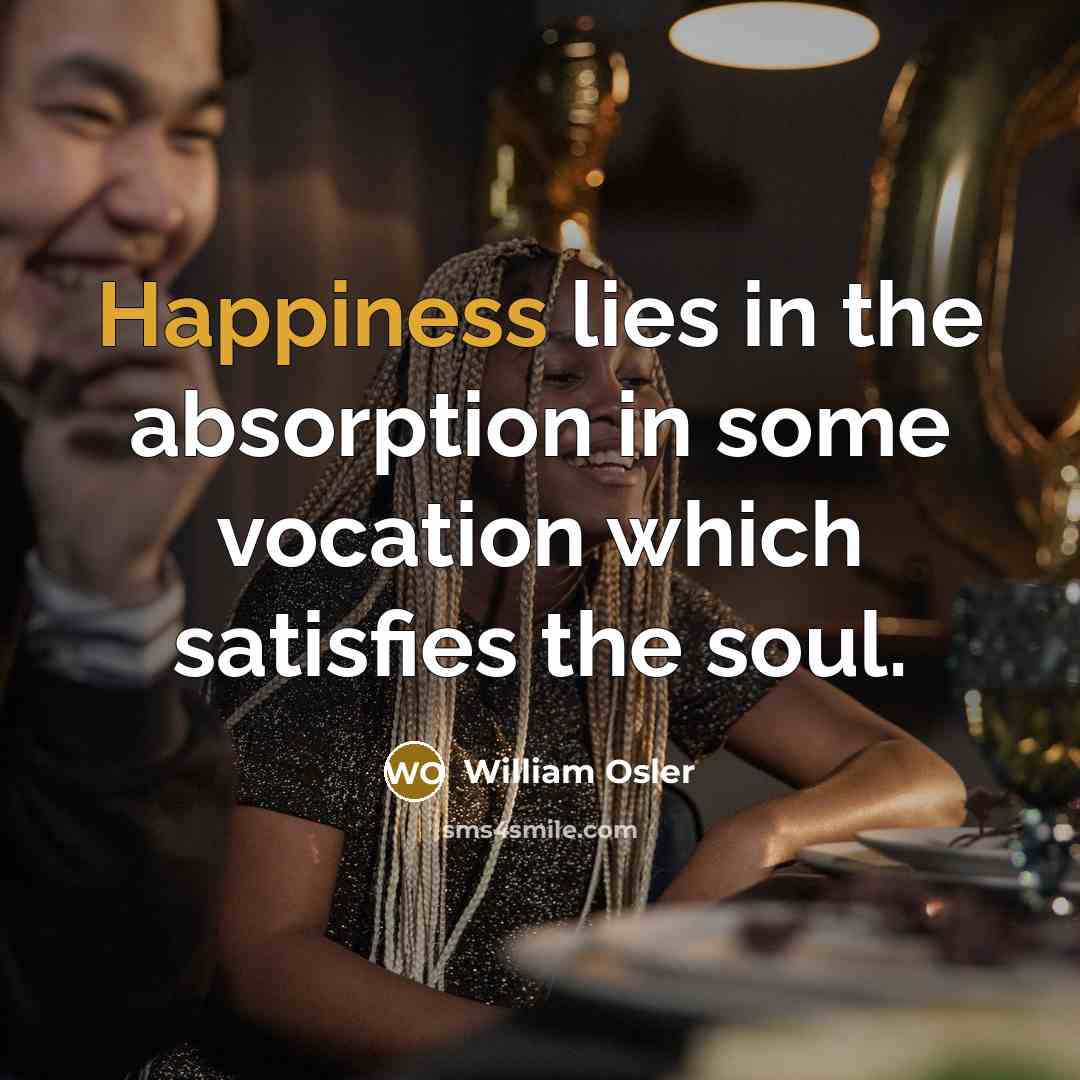 “Happiness lies in the absorption in some vocation which satisfies…” quote by William Osler