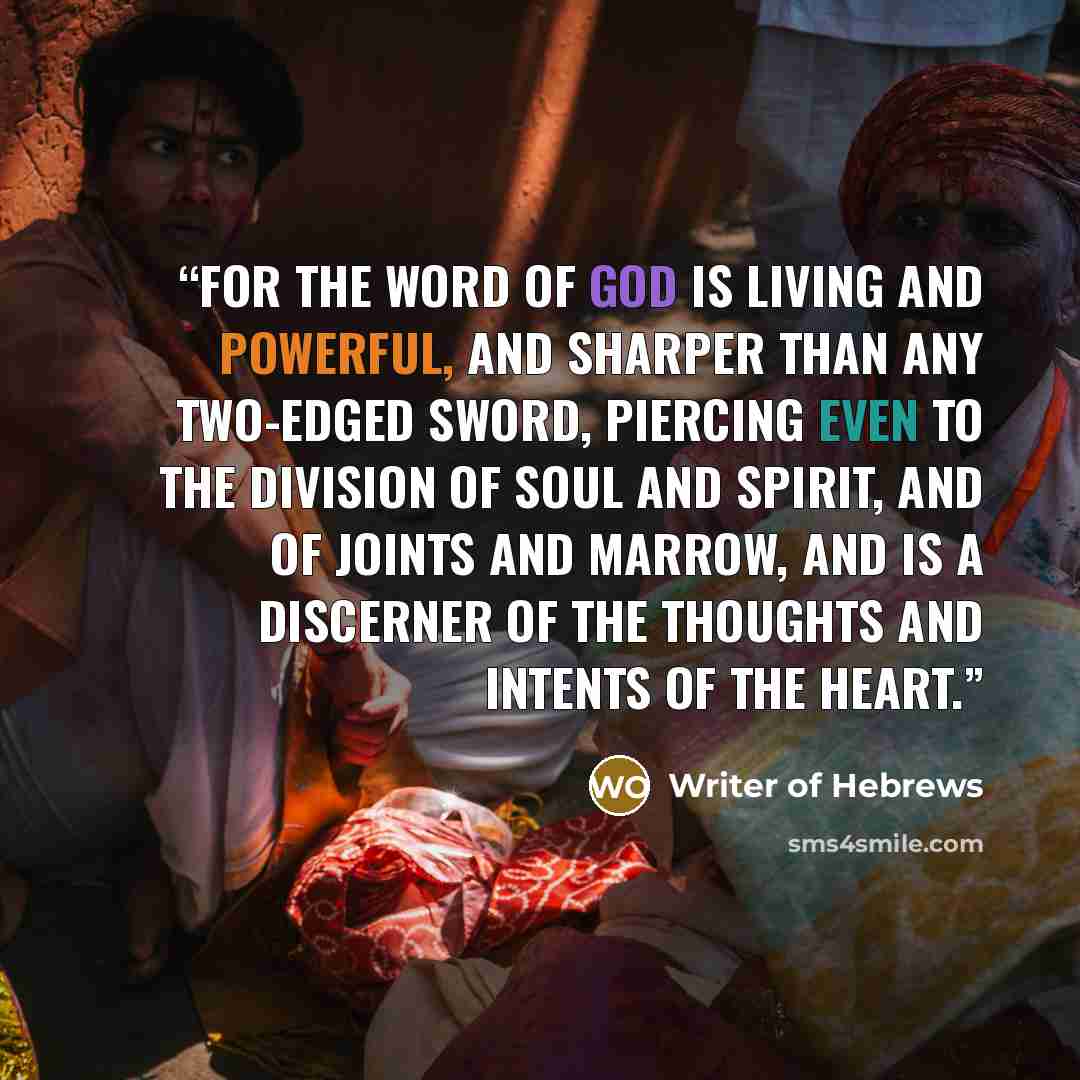 “For the word of God is living and powerful, and sharper than any two-edged sword, piercing even to the division of soul and spirit, and of joints and marrow, and is a discerner of the thoughts and intents of the heart.” quote by Writer of Hebrews