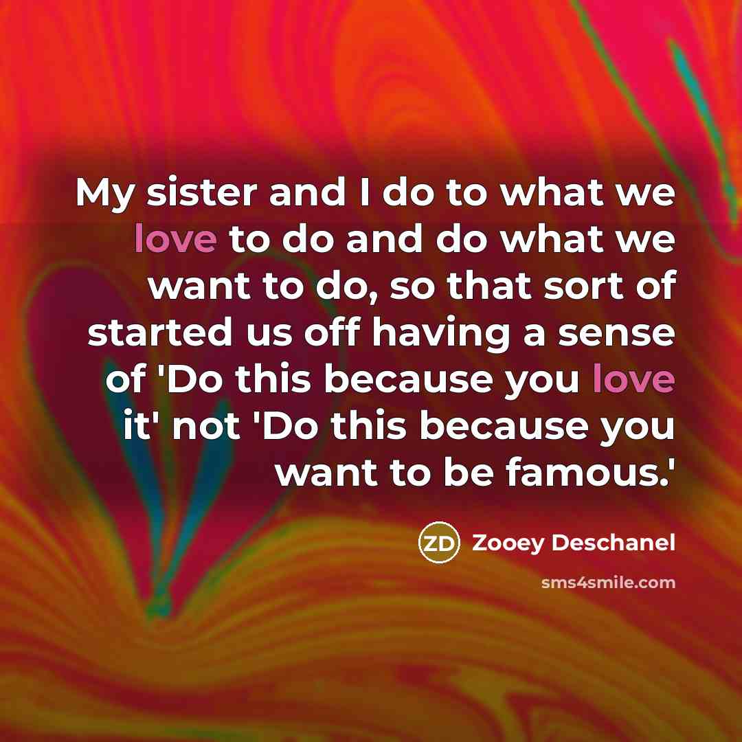 “My sister and I do to what we love to…” quote by Zooey Deschanel