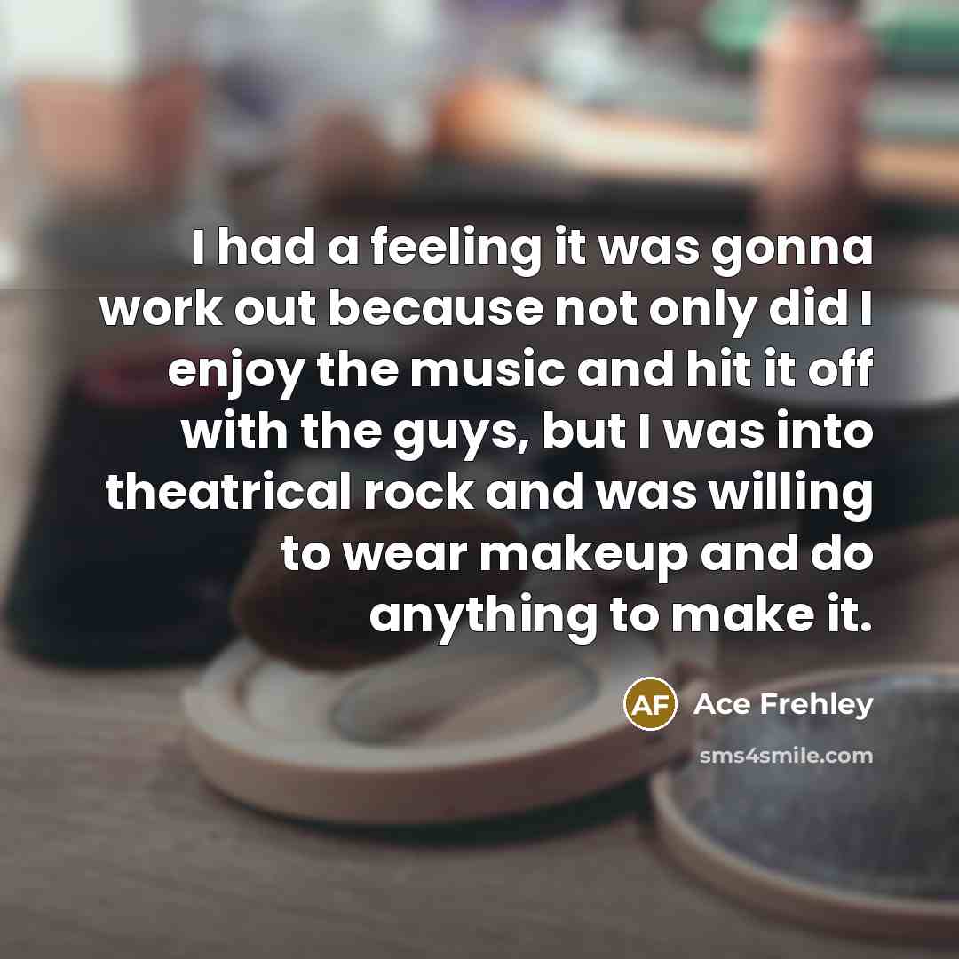 “I had a feeling it was gonna work out because…” quote by Ace Frehley