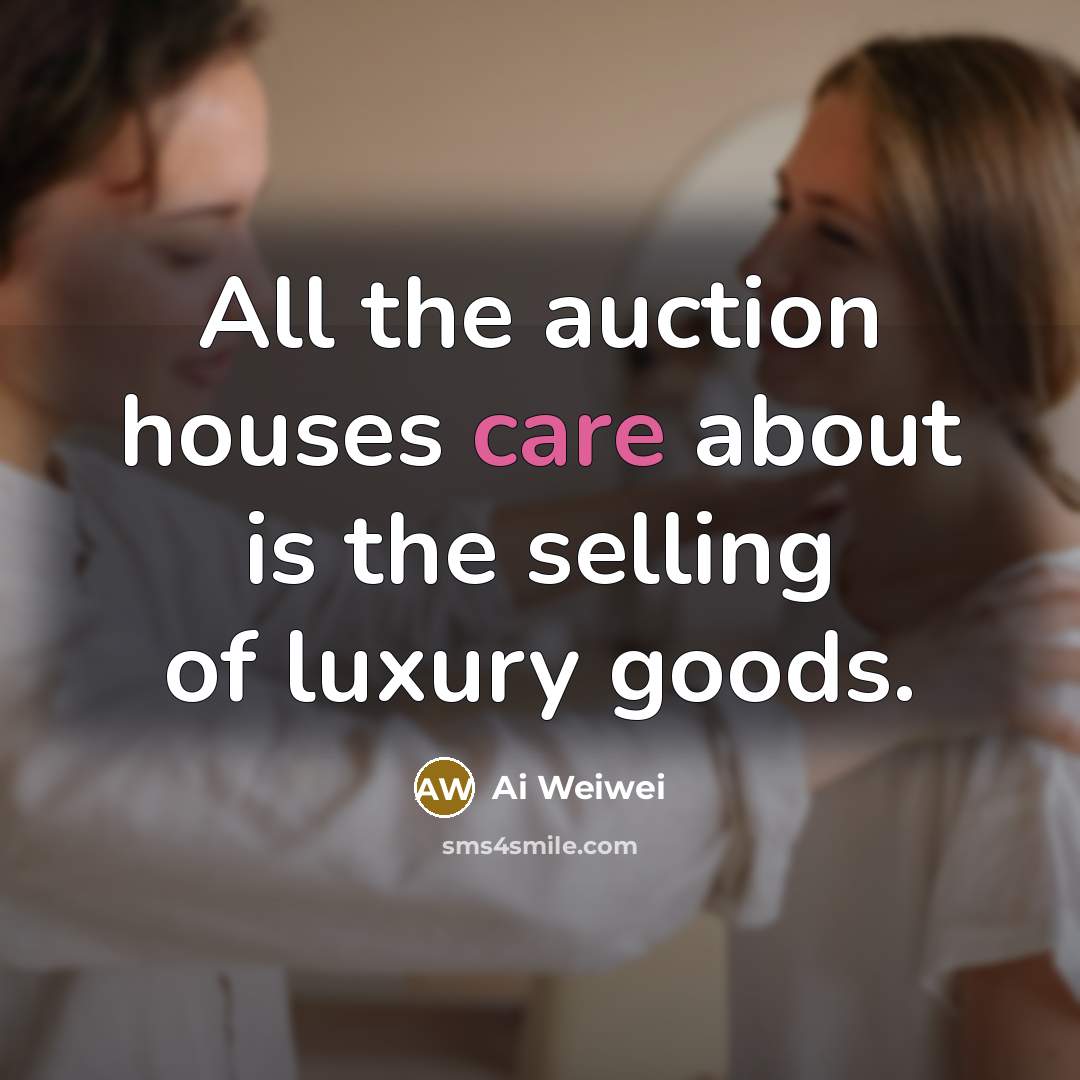 “All the auction houses care about is the selling of…” quote by Ai Weiwei