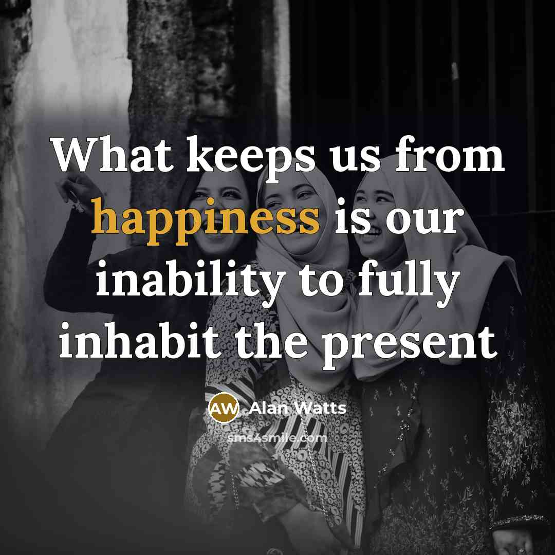 “What keeps us from happiness is our inability to fully…” quote by Alan Watts