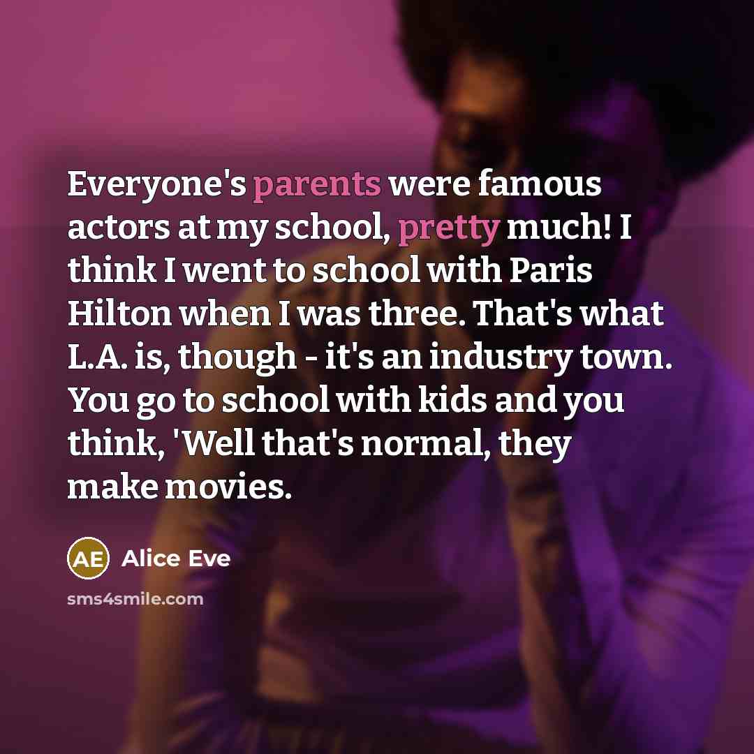 “Everyone's parents were famous actors at my school, pretty much!…” quote by Alice Eve