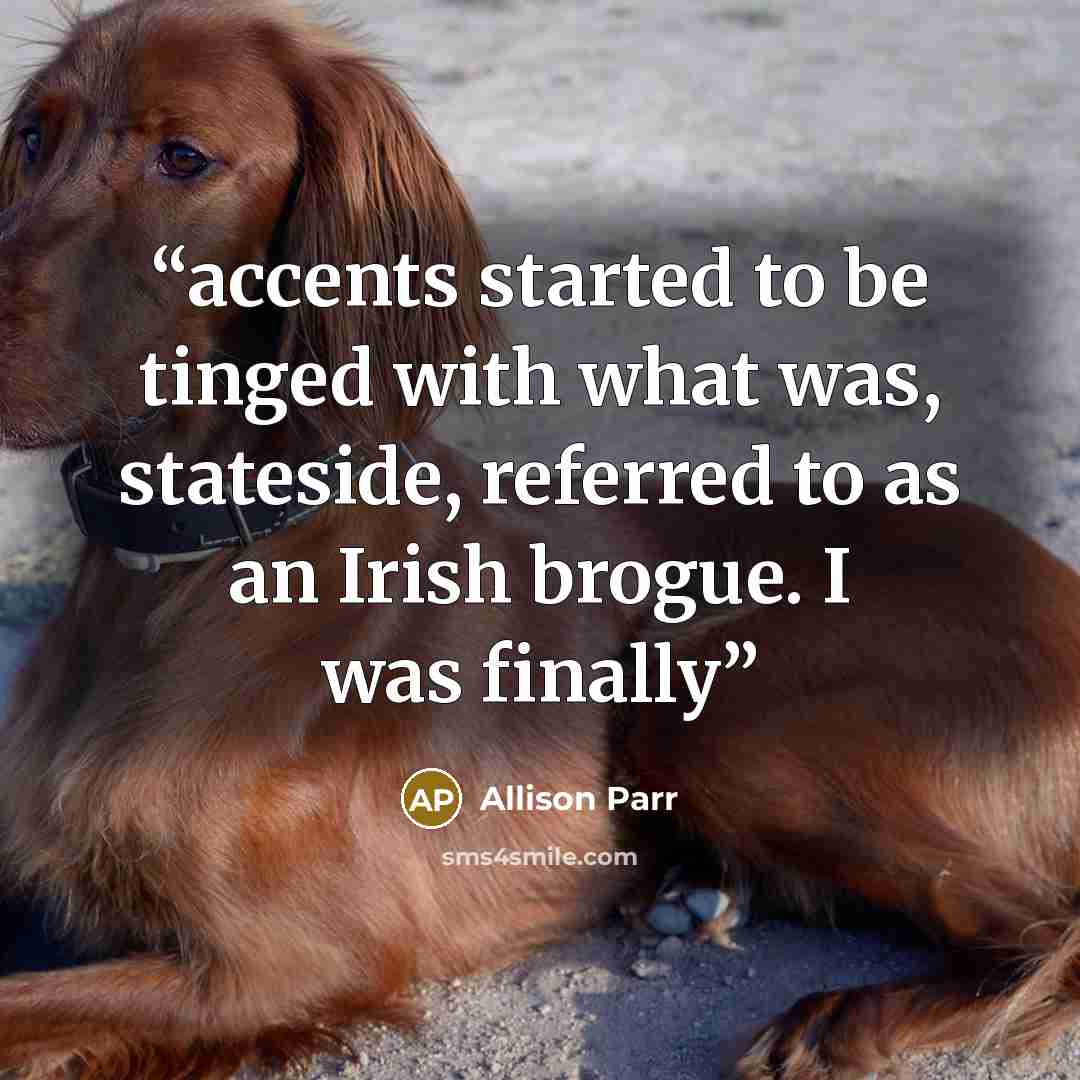 “accents started to be tinged with what was, stateside, referred to as an Irish brogue. I was finally” quote by Allison Parr