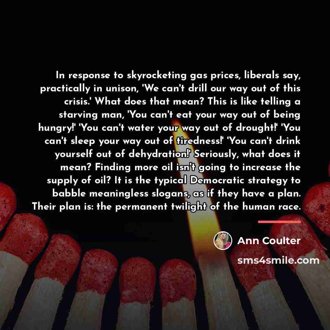 “In response to skyrocketing gas prices, liberals say, practically in…” quote by Ann Coulter