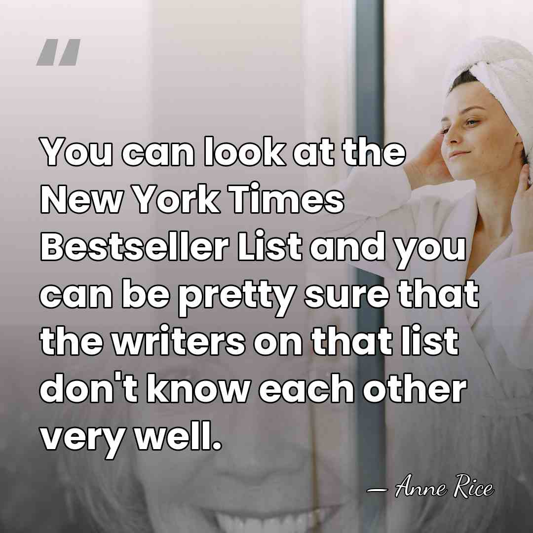 You can look at the New York Times Bestseller List and you&hellip; - Anne Rice