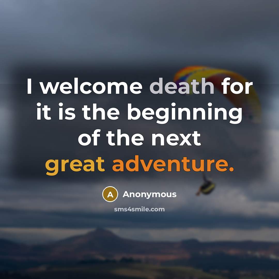 “I welcome death for it is the beginning of the next great adventure.” quote by Anonymous