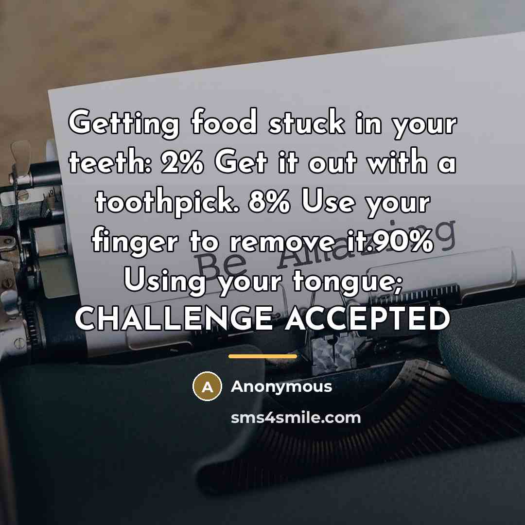 “Getting food stuck in your teeth: 2% Get it out…” quote by Anonymous
