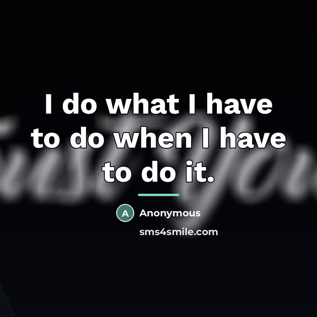 “I do what I have to do when I have…” quote by Anonymous
