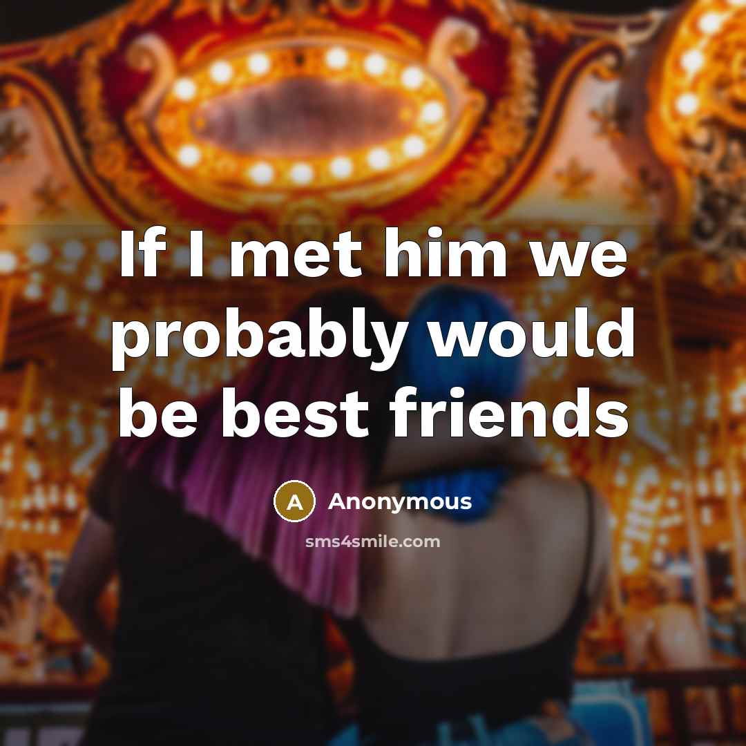 “If I met him we probably would be best friends…” quote by Anonymous