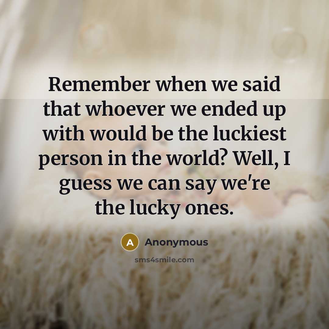 “Remember when we said that whoever we ended up with would be the luckiest person in the world? Well, I guess we can say we're the lucky ones.” quote by Anonymous