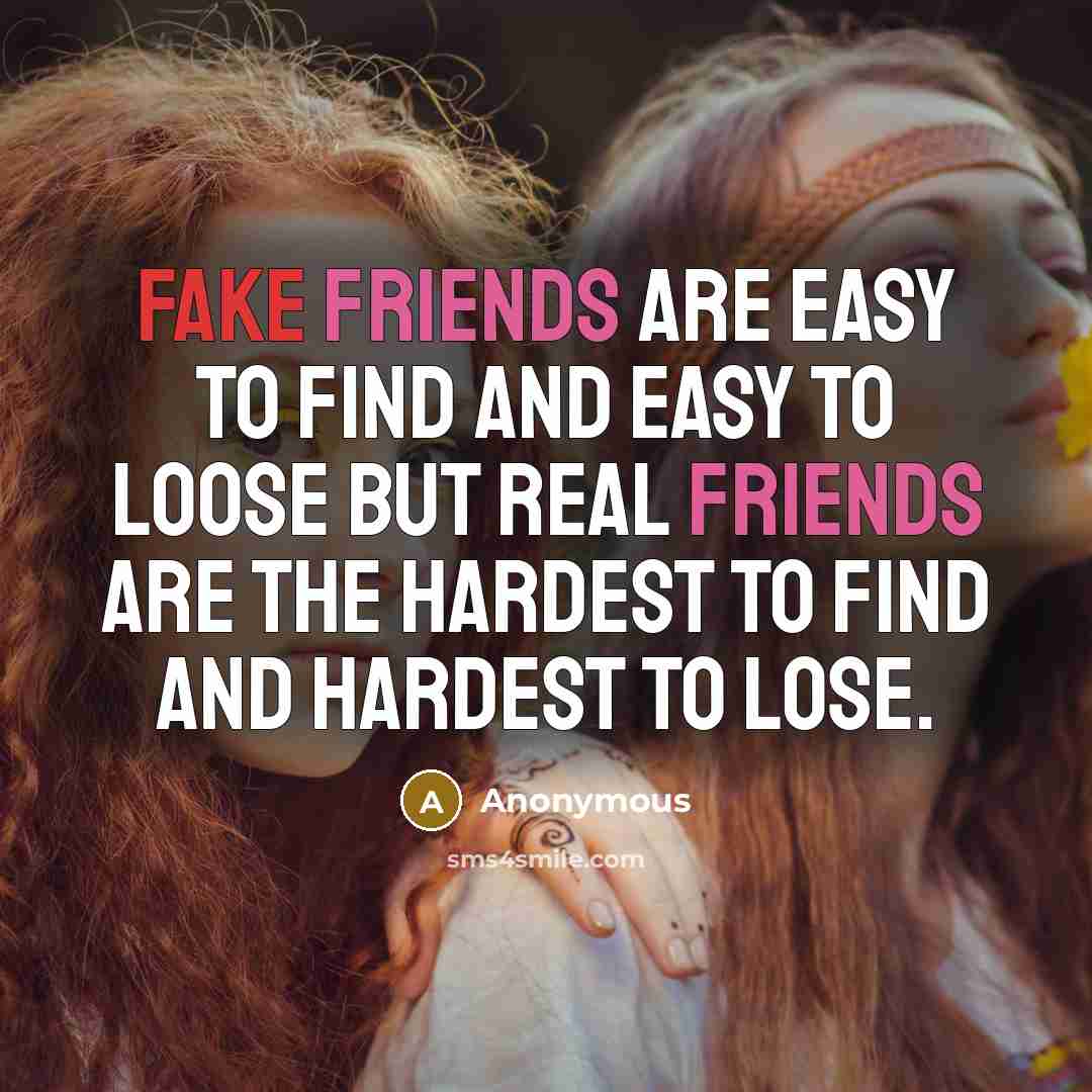 “Fake friends are easy to find and easy to loose but real friends are the hardest to find and hardest to lose.” quote by Anonymous