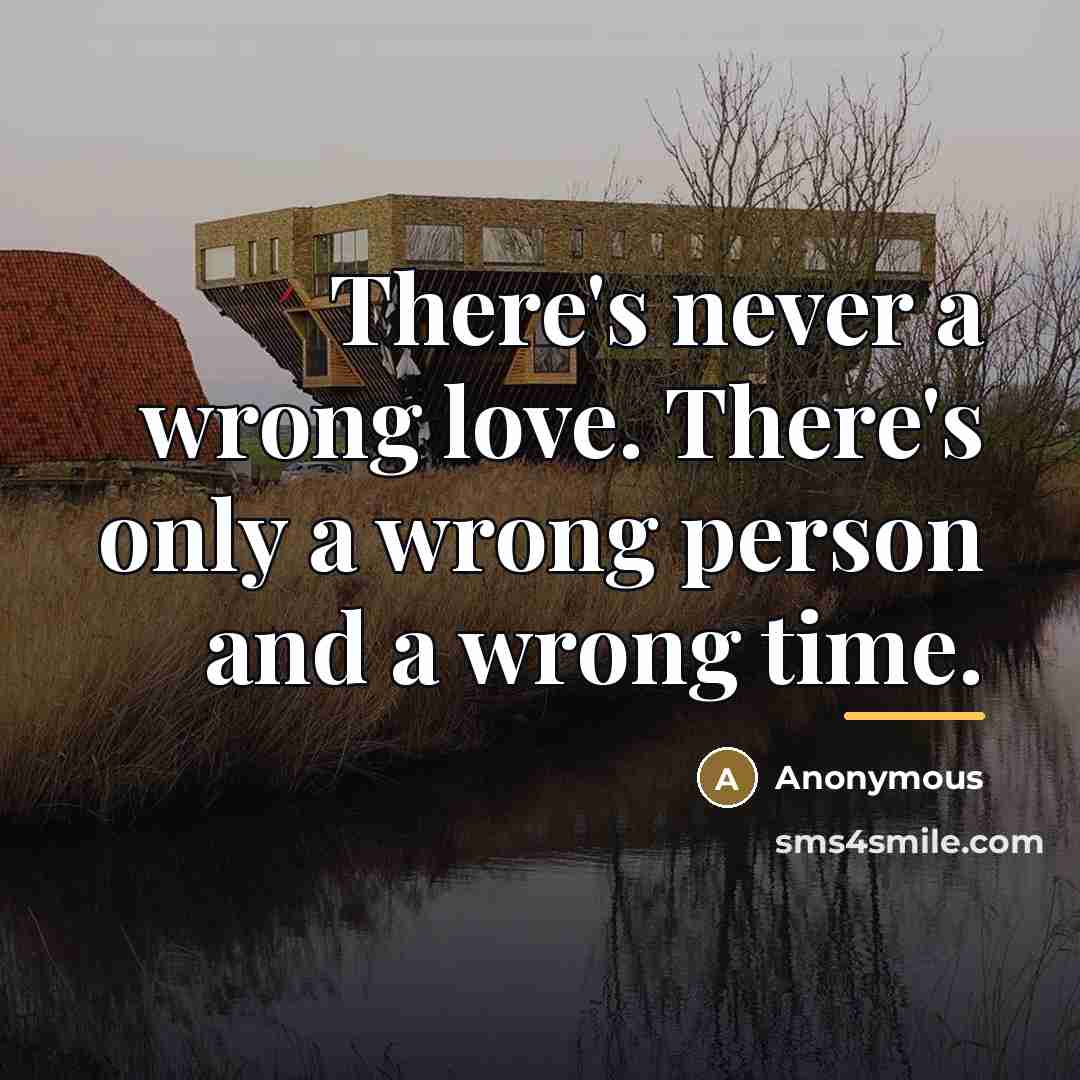 “There's never a wrong love. There's only a wrong person…” quote by Anonymous