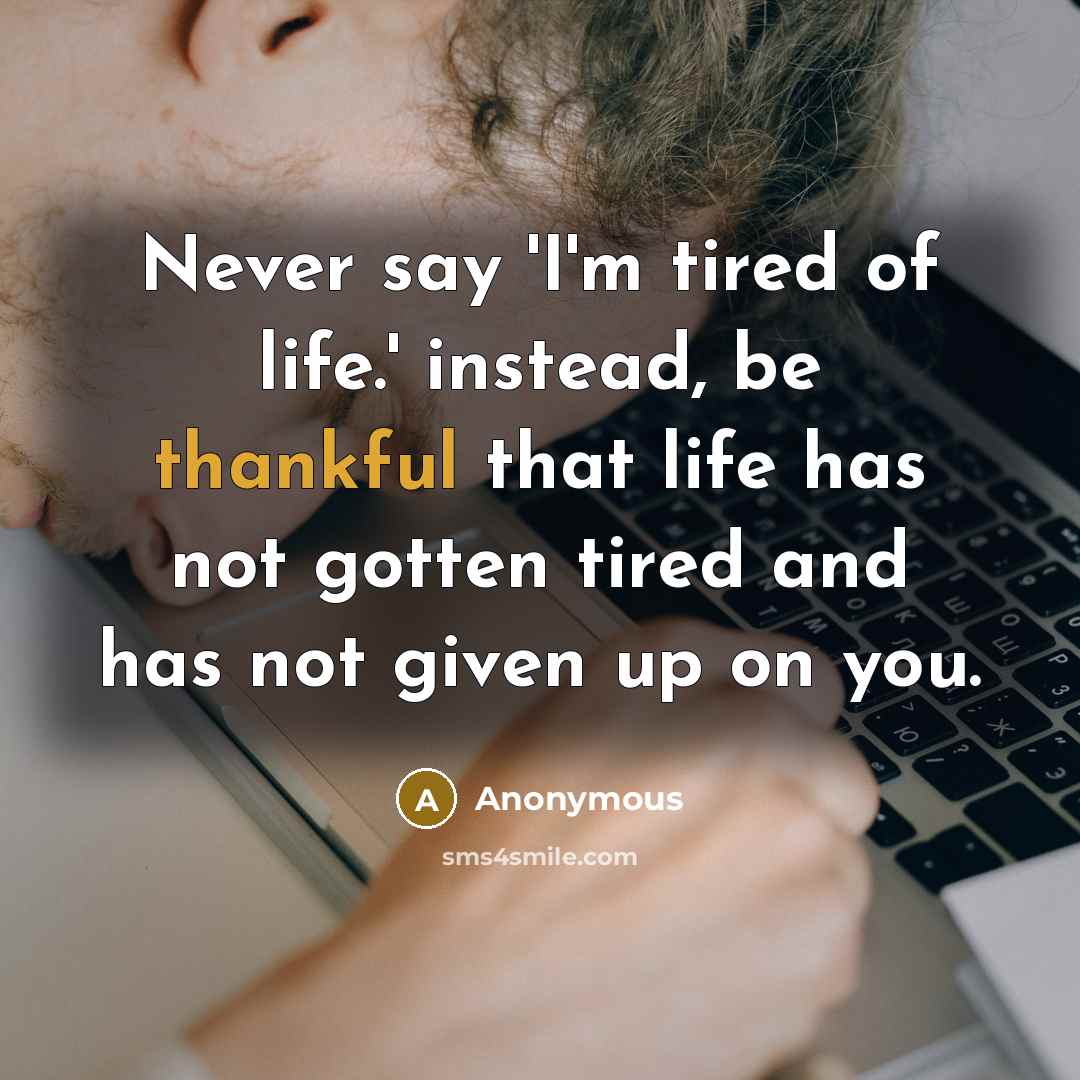 “Never say 'I'm tired of life.' instead, be thankful that…” quote by Anonymous
