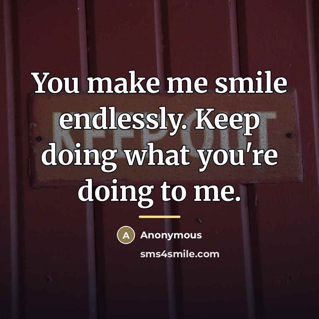 “You make me smile endlessly. Keep doing what you're doing…” quote by Anonymous
