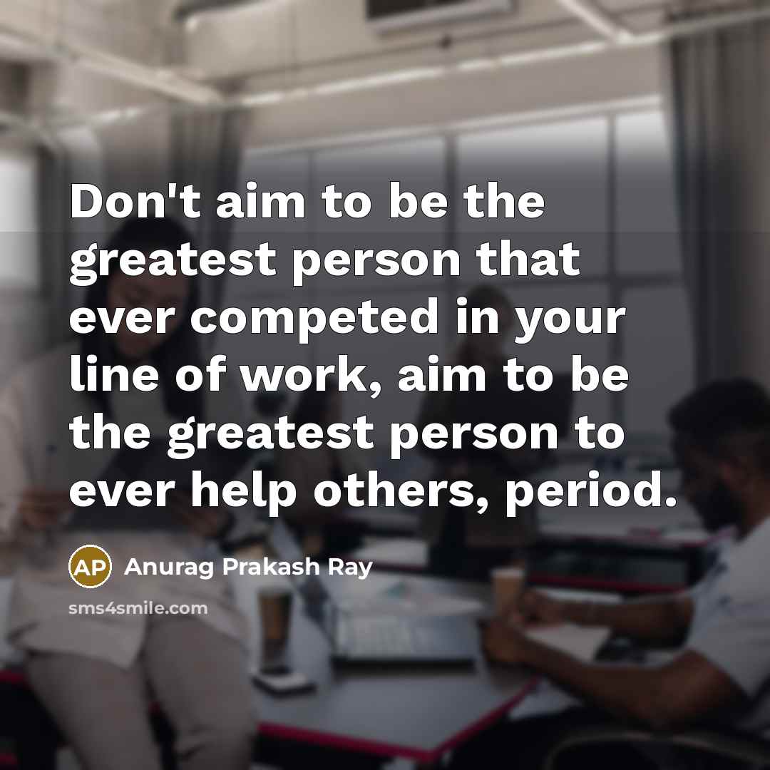 “Don't aim to be the greatest person that ever competed…” quote by Anurag Prakash Ray