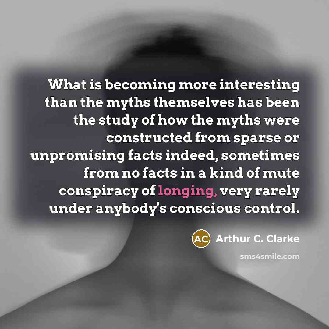 “What is becoming more interesting than the myths themselves has…” quote by Arthur C. Clarke