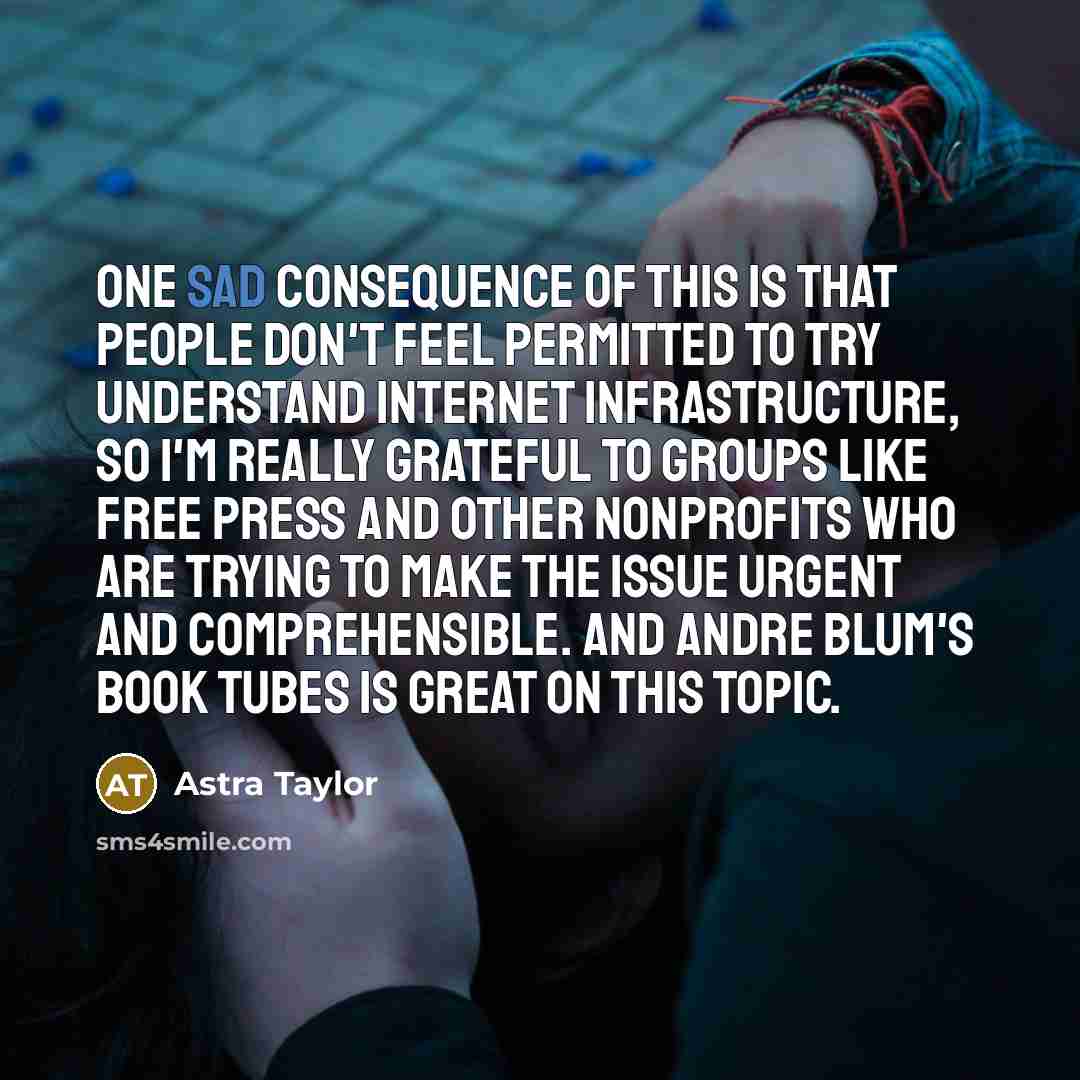 “One sad consequence of this is that people don't feel…” quote by Astra Taylor
