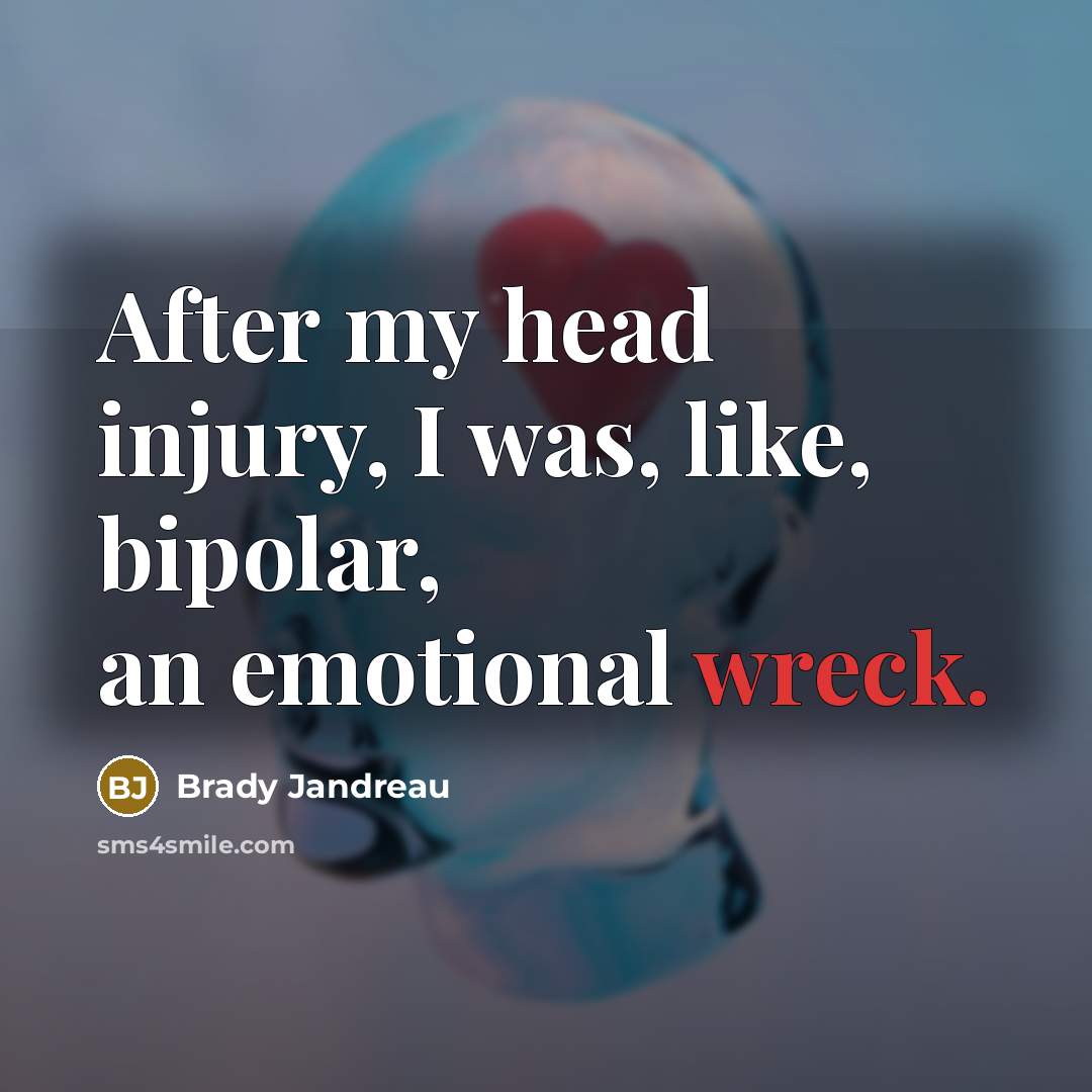 “After my head injury, I was, like, bipolar, an emotional…” quote by Brady Jandreau