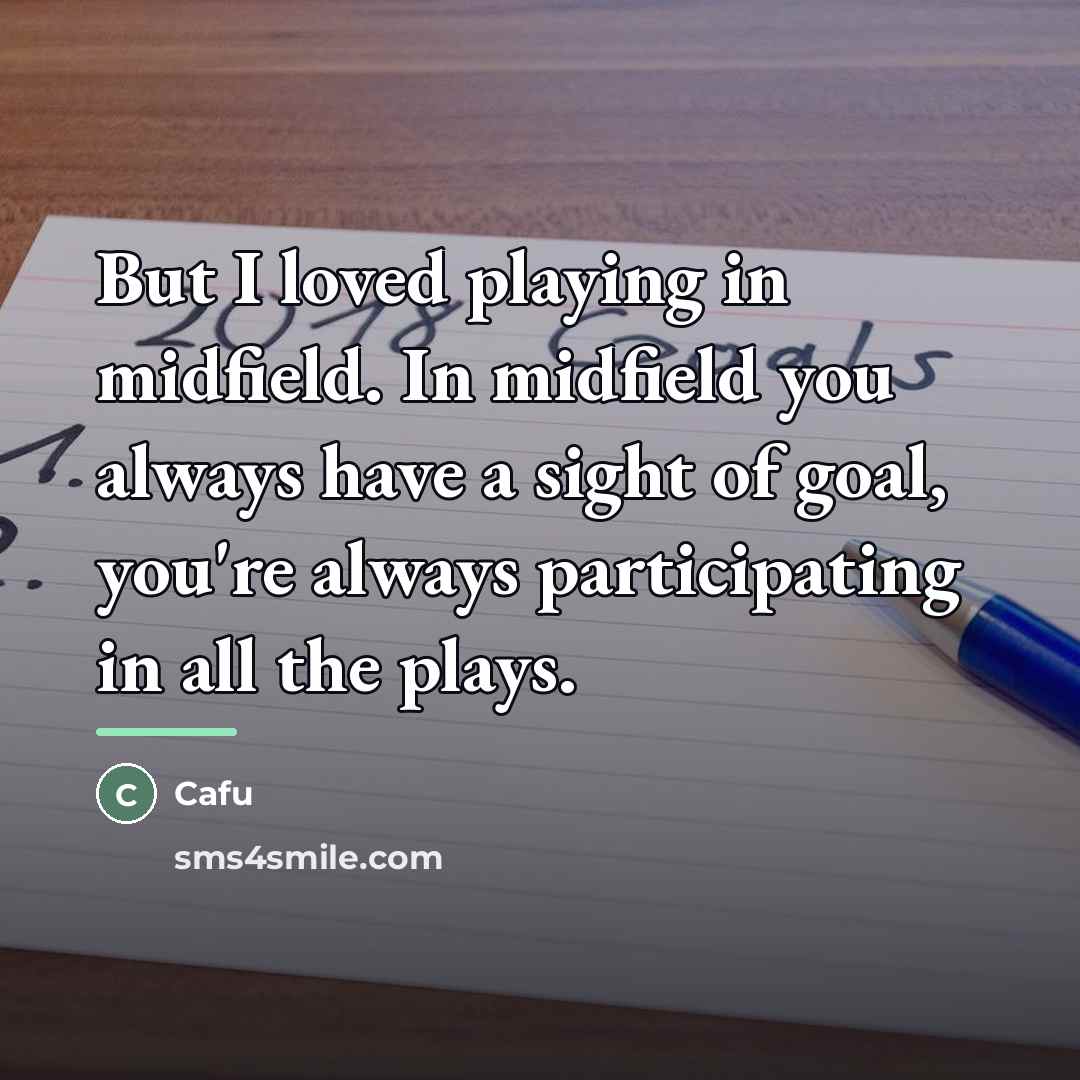 “But I loved playing in midfield. In midfield you always…” quote by Cafu